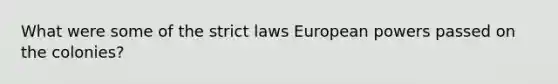 What were some of the strict laws European powers passed on the colonies?