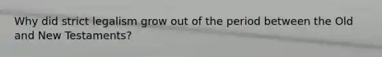 Why did strict legalism grow out of the period between the Old and New Testaments?