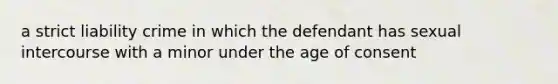 a strict liability crime in which the defendant has sexual intercourse with a minor under the age of consent