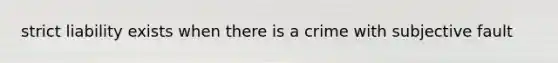 strict liability exists when there is a crime with subjective fault