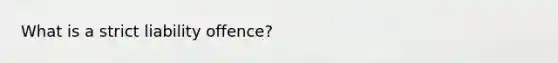 What is a strict liability offence?