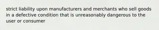 strict liability upon manufacturers and merchants who sell goods in a defective condition that is unreasonably dangerous to the user or consumer