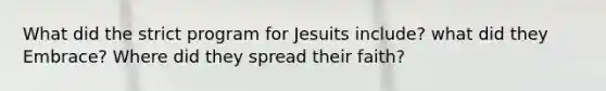 What did the strict program for Jesuits include? what did they Embrace? Where did they spread their faith?