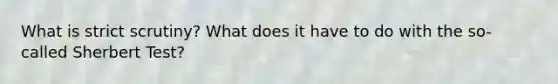 What is strict scrutiny? What does it have to do with the so-called Sherbert Test?