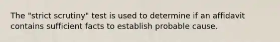 The "strict scrutiny" test is used to determine if an affidavit contains sufficient facts to establish probable cause.