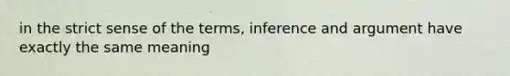 in the strict sense of the terms, inference and argument have exactly the same meaning