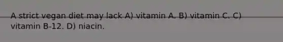 A strict vegan diet may lack A) vitamin A. B) vitamin C. C) vitamin B-12. D) niacin.