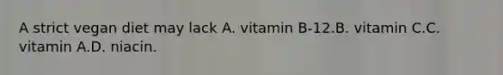 A strict vegan diet may lack A. vitamin B-12.B. vitamin C.C. vitamin A.D. niacin.