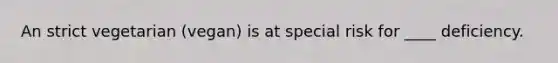 An strict vegetarian (vegan) is at special risk for ____ deficiency.