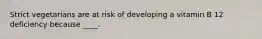 Strict vegetarians are at risk of developing a vitamin B 12 deficiency because ____.