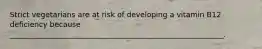 Strict vegetarians are at risk of developing a vitamin B12 deficiency because __________________________________________________________.