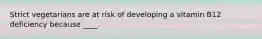 Strict vegetarians are at risk of developing a vitamin B12 deficiency because ____.
