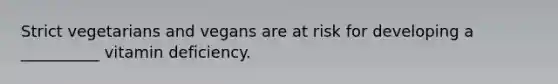 Strict vegetarians and vegans are at risk for developing a __________ vitamin deficiency.