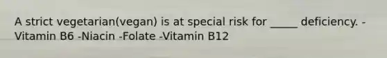 A strict vegetarian(vegan) is at special risk for _____ deficiency. -Vitamin B6 -Niacin -Folate -Vitamin B12