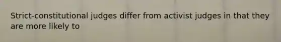 Strict-constitutional judges differ from activist judges in that they are more likely to