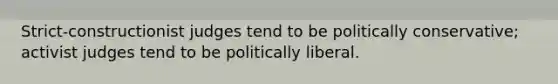 Strict-constructionist judges tend to be politically conservative; activist judges tend to be politically liberal.