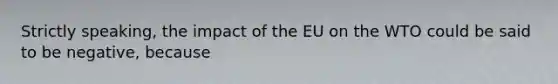 Strictly speaking, the impact of the EU on the WTO could be said to be negative, because