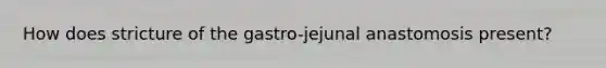 How does stricture of the gastro-jejunal anastomosis present?