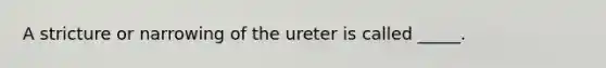 A stricture or narrowing of the ureter is called _____.