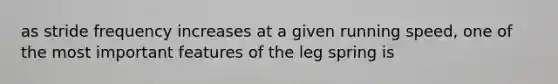 as stride frequency increases at a given running speed, one of the most important features of the leg spring is