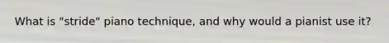 What is "stride" piano technique, and why would a pianist use it?