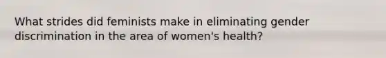 What strides did feminists make in eliminating gender discrimination in the area of women's health?