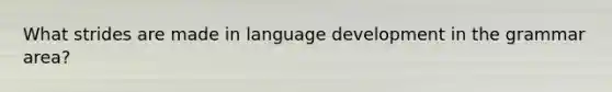 What strides are made in language development in the grammar area?