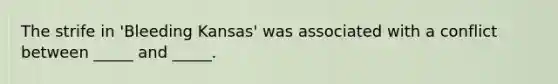 The strife in 'Bleeding Kansas' was associated with a conflict between _____ and _____.