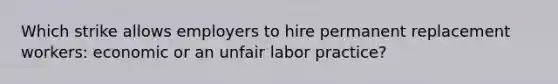 Which strike allows employers to hire permanent replacement workers: economic or an unfair labor practice?