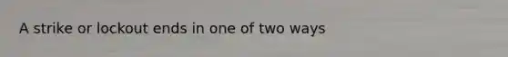 A strike or lockout ends in one of two ways