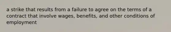 a strike that results from a failure to agree on the terms of a contract that involve wages, benefits, and other conditions of employment