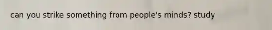 can you strike something from people's minds? study