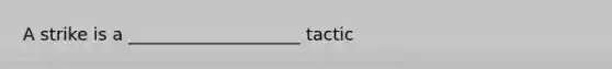 A strike is a ____________________ tactic