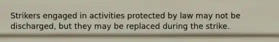 Strikers engaged in activities protected by law may not be discharged, but they may be replaced during the strike.