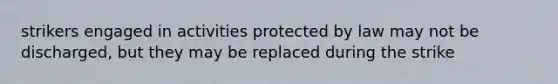 strikers engaged in activities protected by law may not be discharged, but they may be replaced during the strike