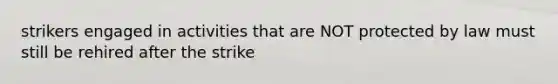 strikers engaged in activities that are NOT protected by law must still be rehired after the strike
