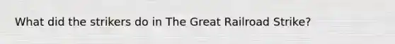 What did the strikers do in The Great Railroad Strike?
