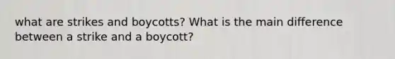 what are strikes and boycotts? What is the main difference between a strike and a boycott?