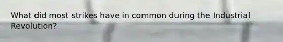 What did most strikes have in common during the Industrial Revolution?