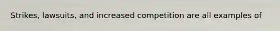 Strikes, lawsuits, and increased competition are all examples of