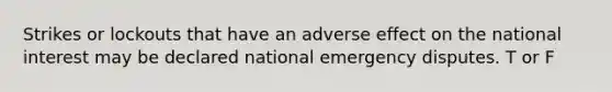 Strikes or lockouts that have an adverse effect on the national interest may be declared national emergency disputes. T or F