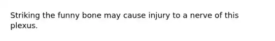 Striking the funny bone may cause injury to a nerve of this plexus.