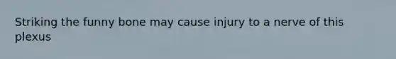 Striking the funny bone may cause injury to a nerve of this plexus