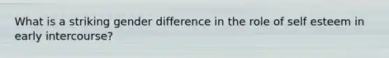 What is a striking gender difference in the role of self esteem in early intercourse?