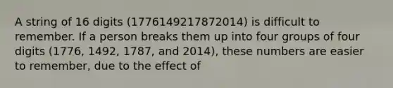 A string of 16 digits (1776149217872014) is difficult to remember. If a person breaks them up into four groups of four digits (1776, 1492, 1787, and 2014), these numbers are easier to remember, due to the effect of