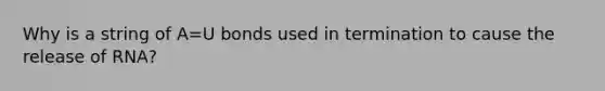 Why is a string of A=U bonds used in termination to cause the release of RNA?