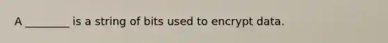 A ________ is a string of bits used to encrypt data.