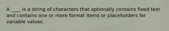 A ____ is a string of characters that optionally contains fixed text and contains one or more format items or placeholders for variable values.