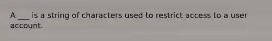 A ___ is a string of characters used to restrict access to a user account.