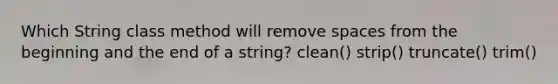 Which String class method will remove spaces from the beginning and the end of a string? clean() strip() truncate() trim()